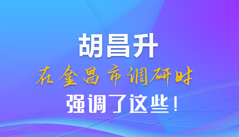 【甘快看】图解|胡昌升在金昌市调研时强调了这些!