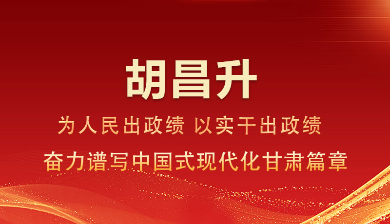 图解|胡昌升：为人民出政绩 以实干出政绩 奋力谱写中国式现代化甘肃篇章