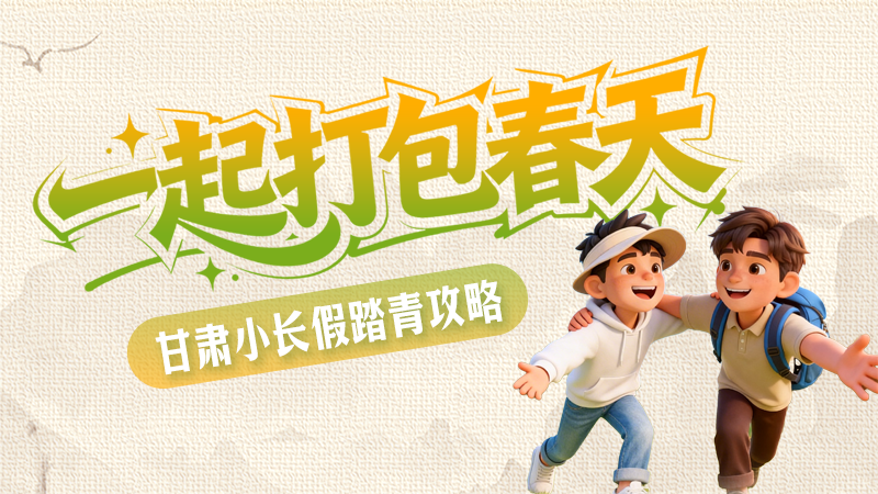 【甘快看·网络中国节·清明】长图|一起打包春天 甘肃小长假踏青攻略